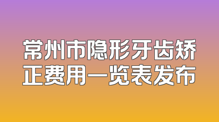 常州市隐形牙齿矫正费用一览表发布
