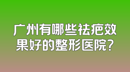 广州有哪些祛疤效果好的整形医院？