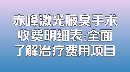 赤峰激光腋臭手术收费明细表：全面了解治疗费用项目
