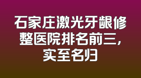 石家庄激光牙龈修整医院排名前三，实至名归
