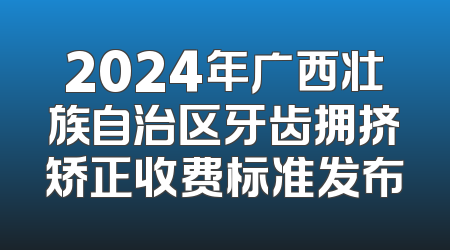 2024年广西壮族自治区牙齿拥挤矫正收费标准发布