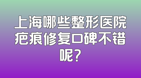 上海哪些整形医院疤痕修复口碑不错呢？