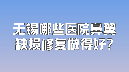 无锡哪些医院鼻翼缺损修复做得好？