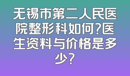 无锡市第二人民医院整形科如何？医生资料与价格是多少？