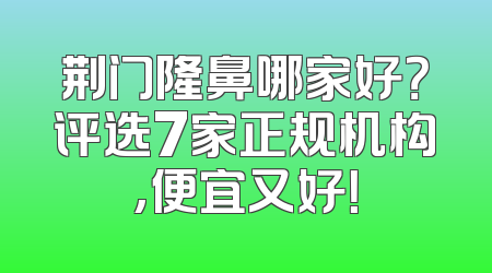 荆门隆鼻哪家好？评选7家正规机构,便宜又好！