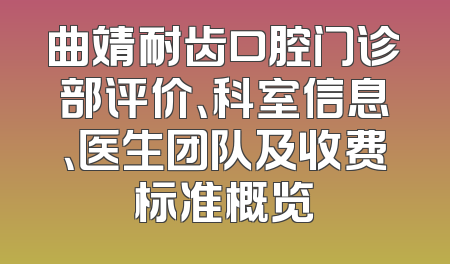 曲靖耐齿口腔门诊部评价、科室信息、医生团队及收费标准概览