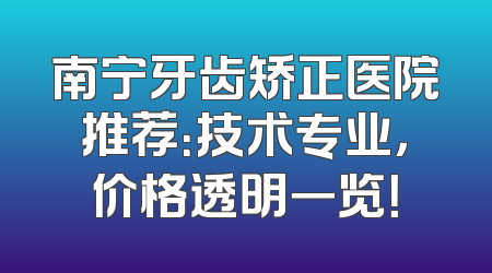 南宁牙齿矫正医院推荐：技术专业，价格透明一览！