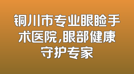 铜川市专业眼睑手术医院，眼部健康守护专家