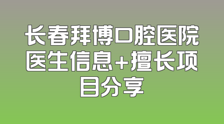 长春拜博口腔医院医生信息+擅长项目分享