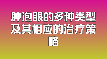 肿泡眼的多种类型及其相应的治疗策略