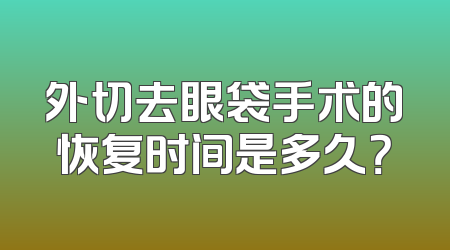 外切去眼袋手术的恢复时间是多久？