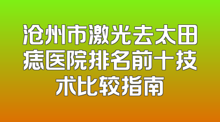 沧州市激光去太田痣医院排名前十技术比较指南