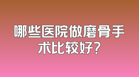 哪些医院做磨骨手术比较好？