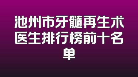 池州市牙髓再生术医生排行榜前十名单