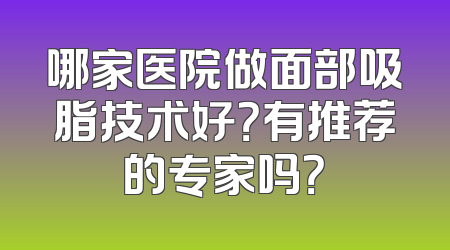 哪家医院做面部吸脂技术好？有推荐的专家吗？