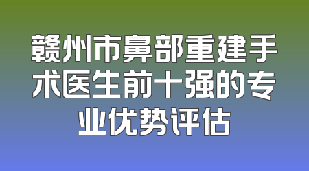 赣州市鼻部重建手术医生前十强的专业优势评估