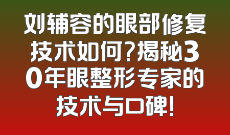 刘辅容的眼部修复技术如何？揭秘30年眼整形专家的技术与口碑！