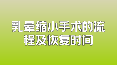 乳晕缩小手术的流程及恢复时间