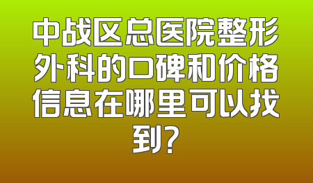 中战区总医院整形外科的口碑和价格信息在哪里可以找到？