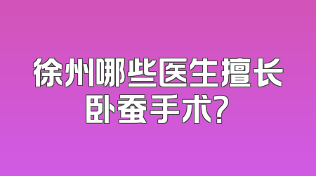 徐州哪些医生擅长卧蚕手术？