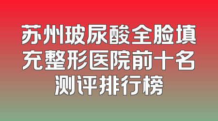 苏州玻尿酸全脸填充整形医院前十名测评排行榜