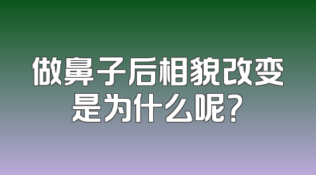做鼻子后相貌改变是为什么呢？