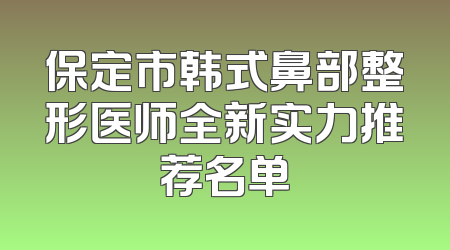 保定市韩式鼻部整形医师全新实力推荐名单