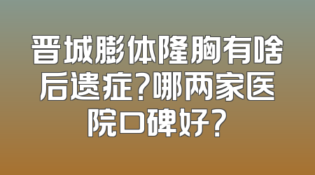 晋城膨体隆胸有啥后遗症？哪两家医院口碑好？