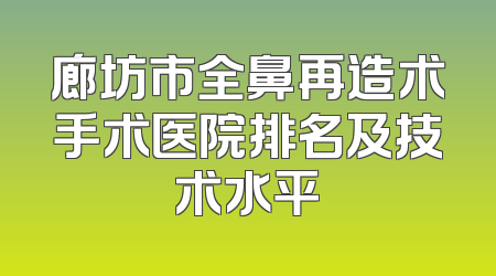 廊坊市全鼻再造术手术医院排名及技术水平