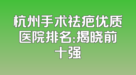 杭州手术祛疤优质医院排名：揭晓前十强