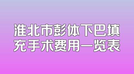 淮北市彭体下巴填充手术费用一览表