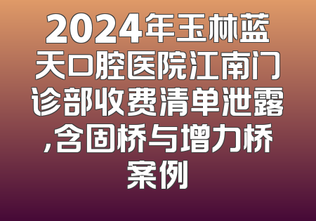 2024年玉林蓝天口腔医院江南门诊部收费清单泄露，含固桥与增力桥案例
