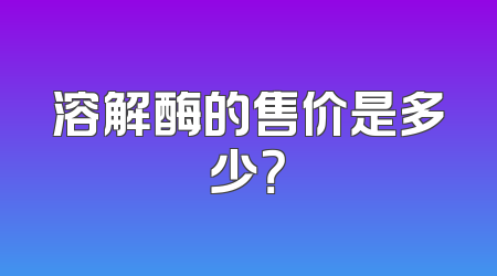 溶解酶的售价是多少？