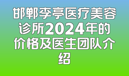 邯郸李亭医疗美容诊所2024年的价格及医生团队介绍
