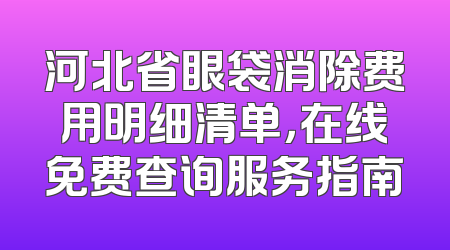 河北省眼袋消除费用明细清单，在线免费查询服务指南