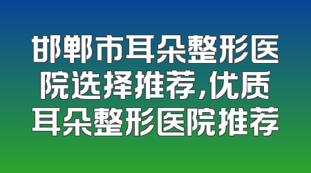 邯郸市耳朵整形医院选择推荐，优质耳朵整形医院推荐