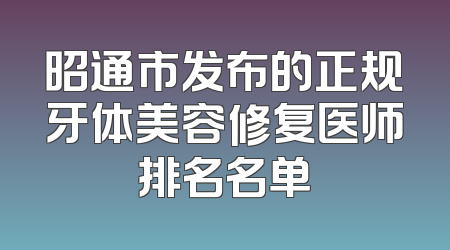 昭通市发布的正规牙体美容修复医师排名名单