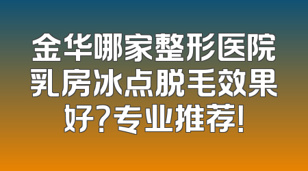 金华哪家整形医院乳房冰点脱毛效果好？专业推荐！