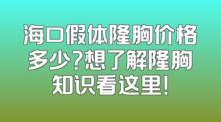 海口假体隆胸价格多少？想了解隆胸知识看这里！