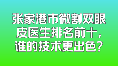 张家港市微割双眼皮医生排名前十，谁的技术更出色？