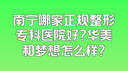 南宁哪家正规整形专科医院好？华美和梦想怎么样？