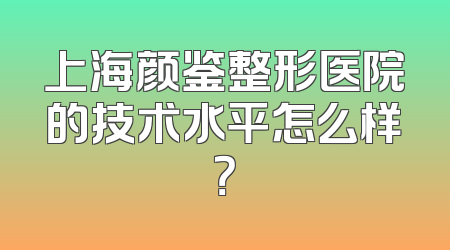 上海颜鉴整形医院的技术水平怎么样？