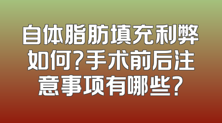 自体脂肪填充利弊如何？手术前后注意事项有哪些？