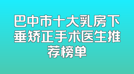 巴中市十大乳房下垂矫正手术医生推荐榜单
