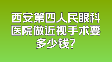 西安第四人民眼科医院做近视手术要多少钱？