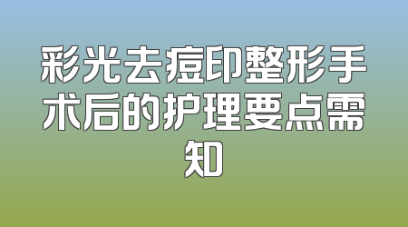 彩光去痘印整形手术后的护理要点需知