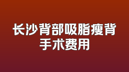 长沙背部吸脂瘦背手术费用