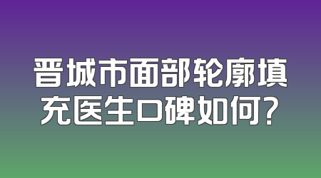 晋城市面部轮廓填充医生口碑如何？