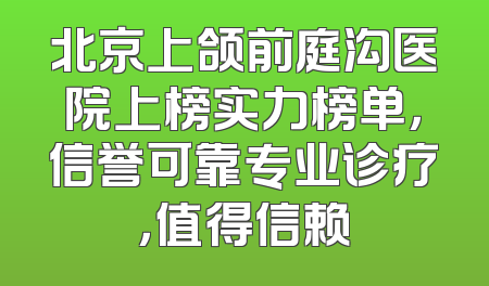 北京上颌前庭沟医院上榜实力榜单，信誉可靠专业诊疗，值得信赖