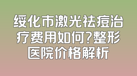 绥化市激光祛痘治疗费用如何？整形医院价格解析